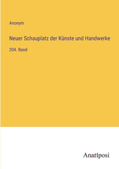 Neuer Schauplatz der Kï¿½nste und Handwerke: 204. Band