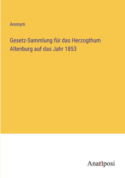 Gesetz-Sammlung fï¿½r das Herzogthum Altenburg auf Jahr 1853