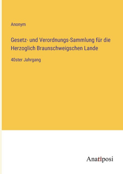 Gesetz- und Verordnungs-Sammlung fï¿½r die Herzoglich Braunschweigschen Lande: 40ster Jahrgang