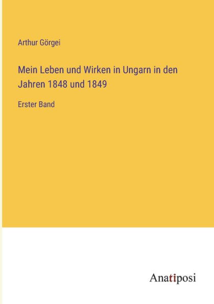 Mein Leben und Wirken Ungarn den Jahren 1848 1849: Erster Band