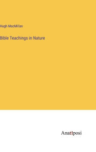 Title: Bible Teachings in Nature, Author: Hugh MacMillan
