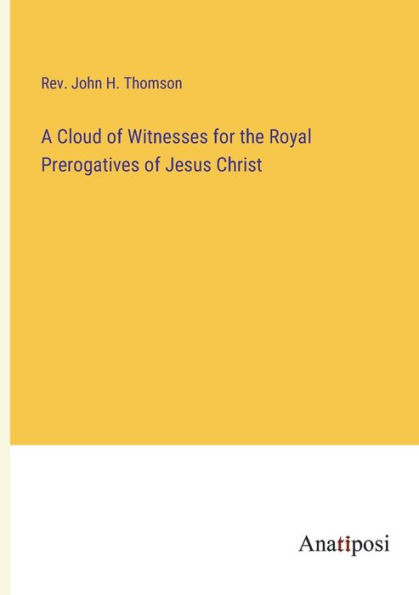 A Cloud of Witnesses for the Royal Prerogatives Jesus Christ