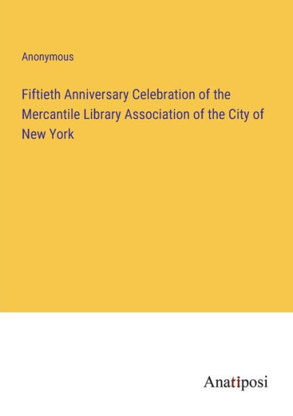 Fiftieth Anniversary Celebration of the Mercantile Library Association City New York