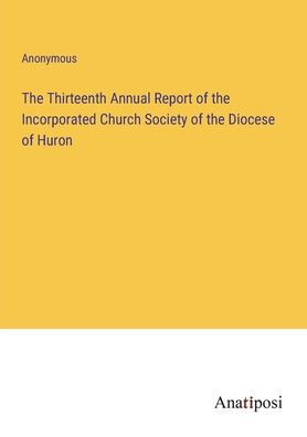 the Thirteenth Annual Report of Incorporated Church Society Diocese Huron
