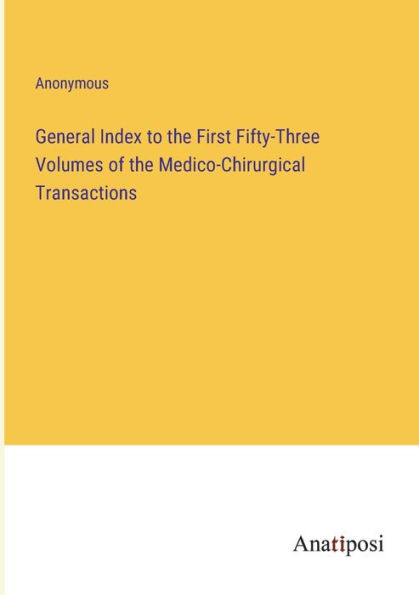 General Index to the First Fifty-Three Volumes of Medico-Chirurgical Transactions