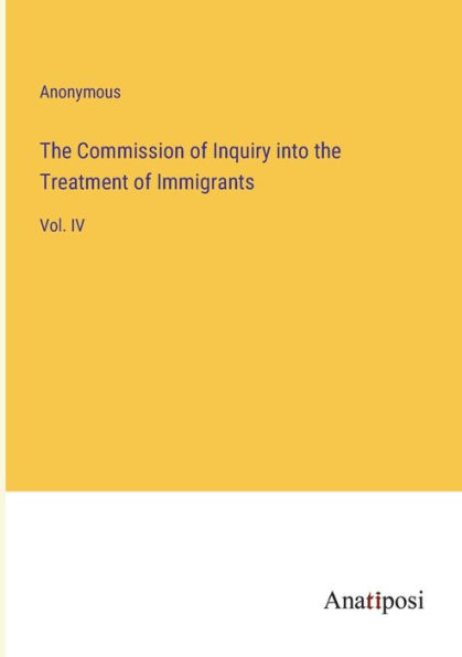 the Commission of Inquiry into Treatment Immigrants: Vol. IV