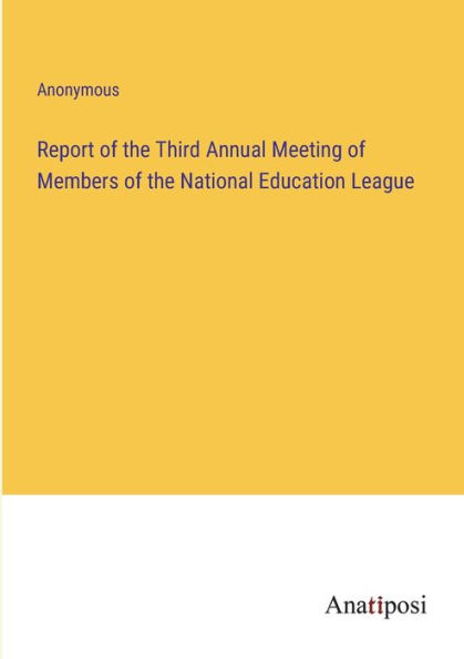 Report of the Third Annual Meeting Members National Education League