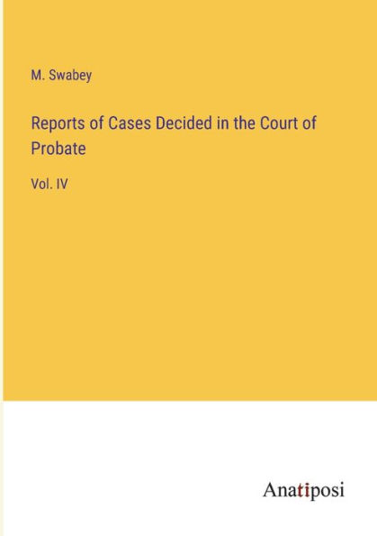 Reports of Cases Decided the Court Probate: Vol. IV