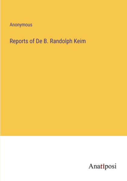 Reports of De B. Randolph Keim