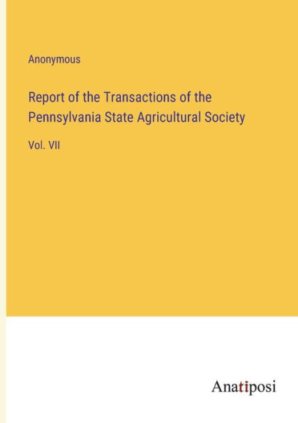 Report of the Transactions Pennsylvania State Agricultural Society: Vol. VII