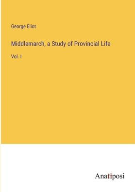 Middlemarch, a Study of Provincial Life: Vol. I