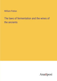 Title: The laws of fermentation and the wines of the ancients, Author: William Patton