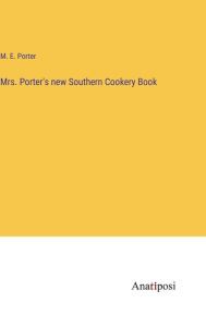 Title: Mrs. Porter's new Southern Cookery Book, Author: M. E. Porter