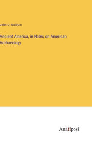 Title: Ancient America, in Notes on American Archaeology, Author: John D Baldwin