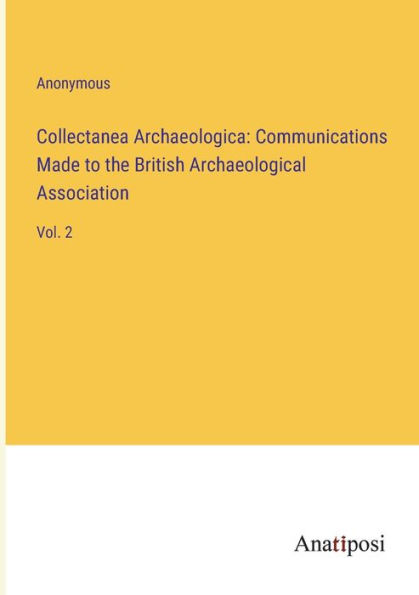 Collectanea Archaeologica: Communications Made to the British Archaeological Association: Vol. 2