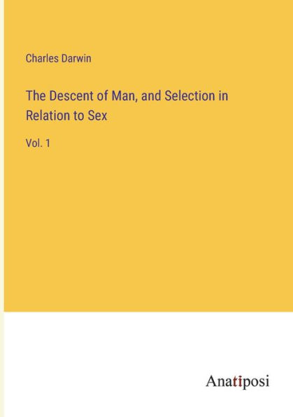 The Descent of Man, and Selection Relation to Sex: Vol. 1