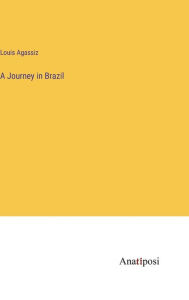 Title: A Journey in Brazil, Author: Louis Agassiz