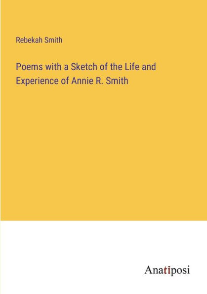 Poems with a Sketch of the Life and Experience Annie R. Smith