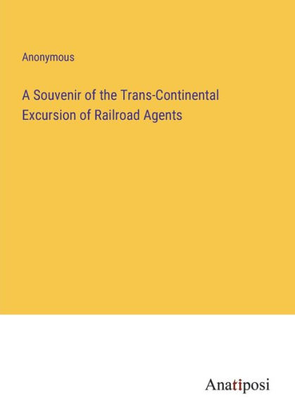 A Souvenir of the Trans-Continental Excursion Railroad Agents