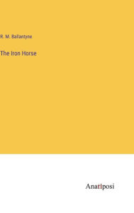 Title: The Iron Horse, Author: Robert Michael Ballantyne