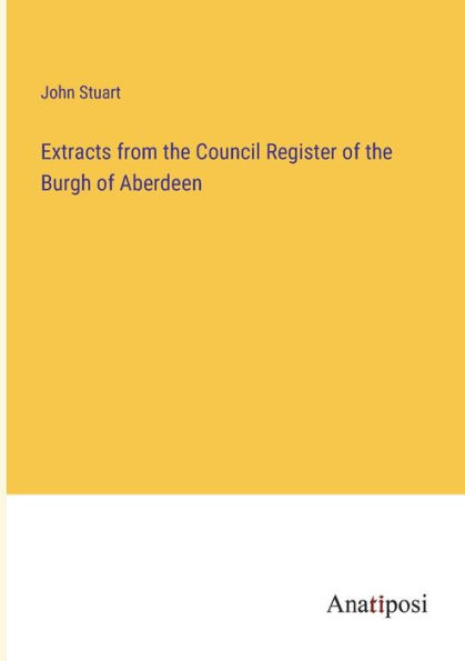 Extracts from the Council Register of Burgh Aberdeen