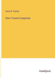 Title: How I Found Livingstone, Author: Henry M Stanley