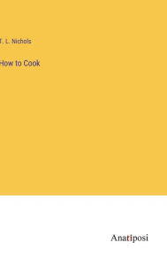 Title: How to Cook, Author: T L Nichols