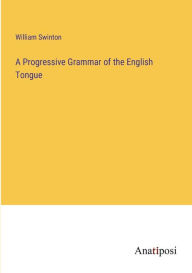 Title: A Progressive Grammar of the English Tongue, Author: William Swinton