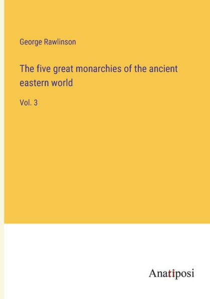 the five great monarchies of ancient eastern world: Vol. 3