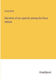 Title: Narrative of my captivity among the Sioux Indians, Author: Fanny Kelly