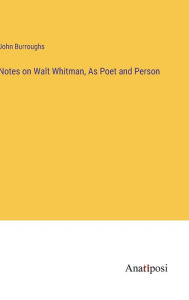 Title: Notes on Walt Whitman, As Poet and Person, Author: John Burroughs