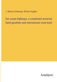 Title: Our ocean highways: a condensed universal hand gazetteer and international route book, Author: William Hughes