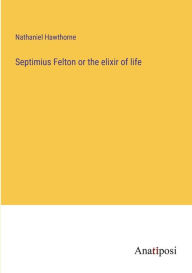 Title: Septimius Felton or the elixir of life, Author: Nathaniel Hawthorne