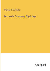 Title: Lessons in Elementary Physiology, Author: Thomas Henry Huxley