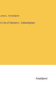 Title: A Life of Clement L. Vallandigham, Author: James L. Vallandigham