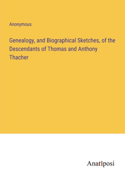 Genealogy, and Biographical Sketches, of the Descendants Thomas Anthony Thacher