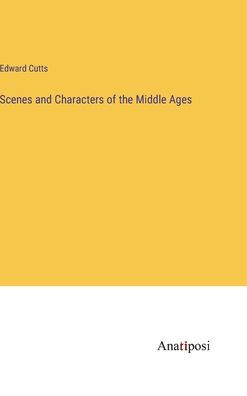 Scenes and Characters of the Middle Ages
