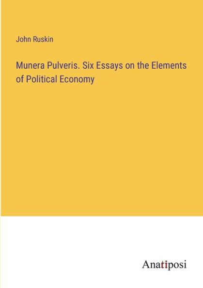 Munera Pulveris. Six Essays on the Elements of Political Economy