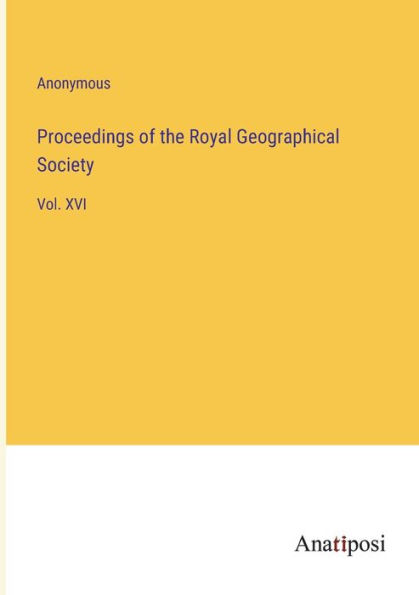 Proceedings of the Royal Geographical Society: Vol. XVI