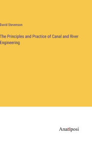 Title: The Principles and Practice of Canal and River Engineering, Author: David Stevenson