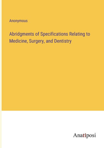 Abridgments of Specifications Relating to Medicine, Surgery, and Dentistry