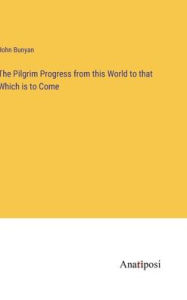 The Pilgrim Progress from this World to that Which is to Come