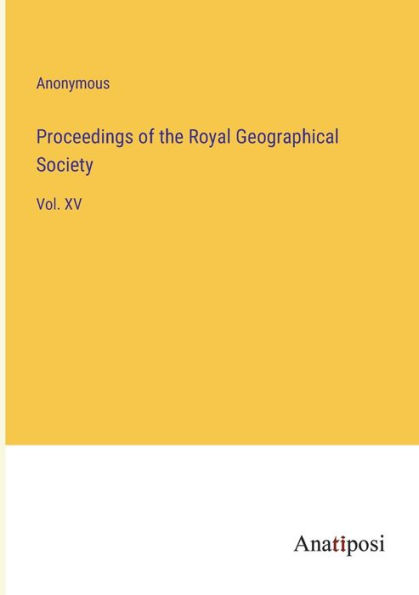 Proceedings of the Royal Geographical Society: Vol. XV