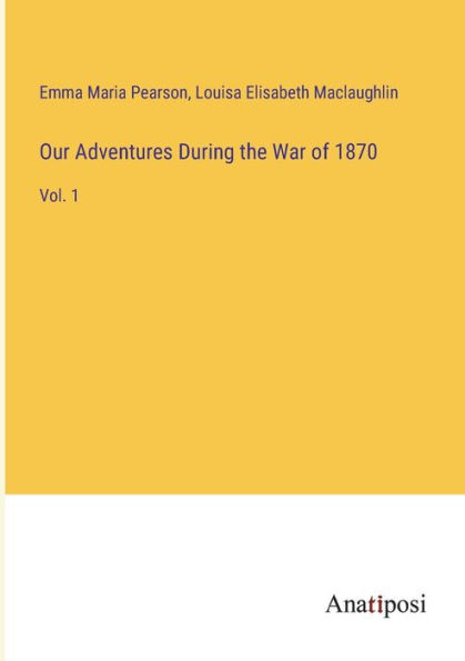 Our Adventures During the War of 1870: Vol. 1
