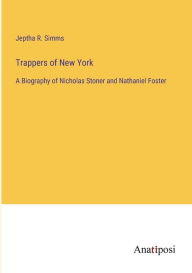 Title: Trappers of New York: A Biography of Nicholas Stoner and Nathaniel Foster, Author: Jeptha Root Simms