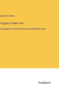Title: Trappers of New York: A Biography of Nicholas Stoner and Nathaniel Foster, Author: Jeptha R. Simms