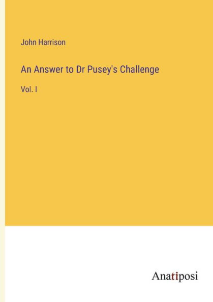 An Answer to Dr Pusey's Challenge: Vol. I