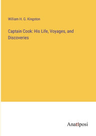 Title: Captain Cook: His Life, Voyages, and Discoveries, Author: William H. G. Kingston