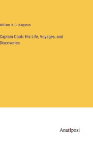 Title: Captain Cook: His Life, Voyages, and Discoveries, Author: William H G Kingston