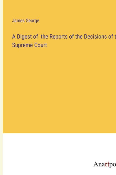 A Digest of the Reports of the Decisions of the Supreme Court